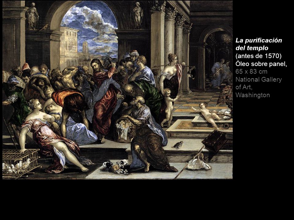 La purificación del templo (antes de 1570) Óleo sobre panel, 65 x 83 cm National Gallery of Art, Washington
