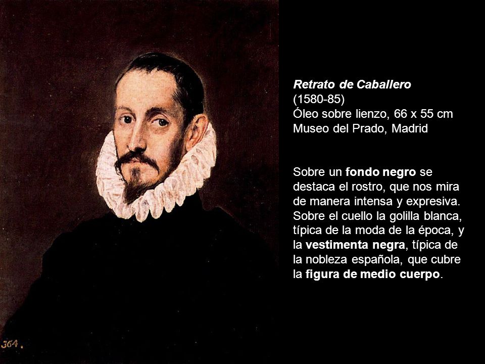 Retrato de Caballero ( ) Óleo sobre lienzo, 66 x 55 cm Museo del Prado, Madrid Sobre un fondo negro se destaca el rostro, que nos mira de manera intensa y expresiva.