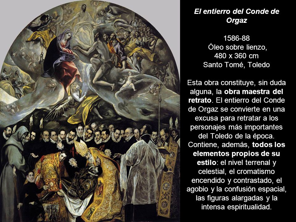 El entierro del Conde de Orgaz Óleo sobre lienzo, 480 x 360 cm Santo Tomé, Toledo Esta obra constituye, sin duda alguna, la obra maestra del retrato.