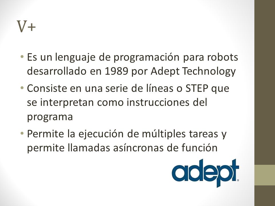 V+ Es un lenguaje de programación para robots desarrollado en 1989 por Adept Technology.