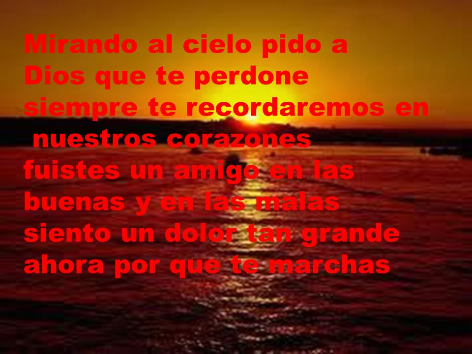 Mirando al cielo pido a Dios que te perdone siempre te recordaremos en. nuestros corazones fuistes un amigo en las.