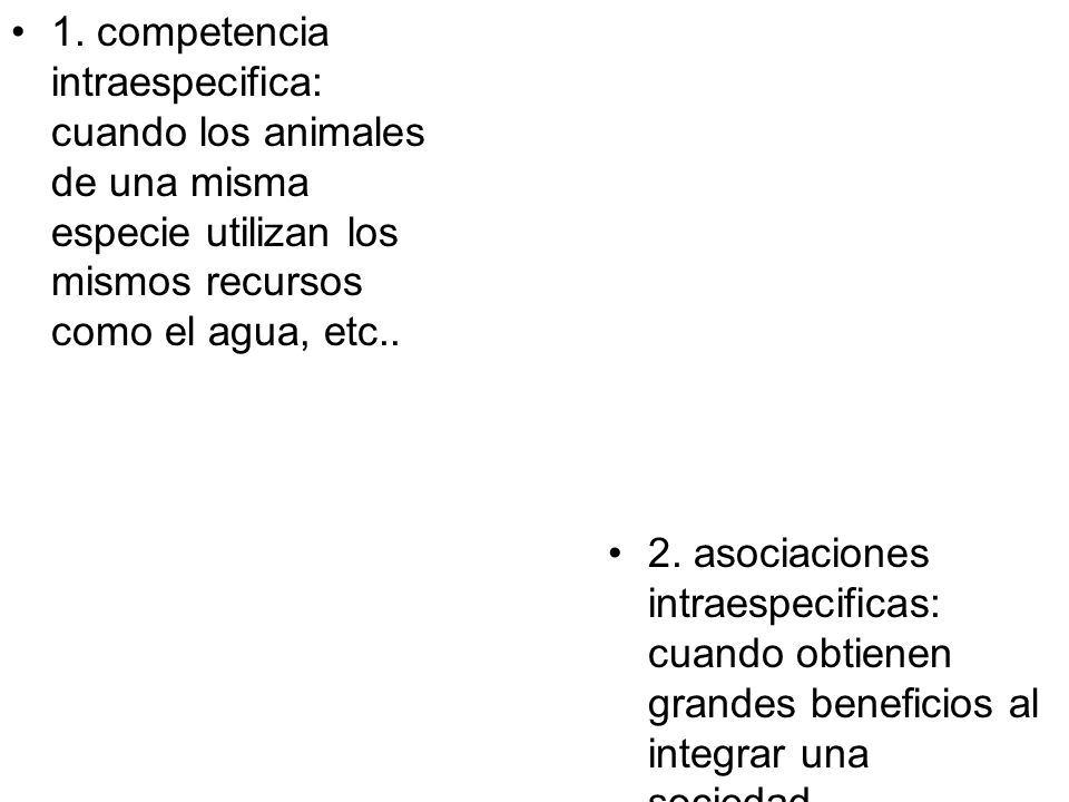 1. competencia intraespecifica: cuando los animales de una misma especie utilizan los mismos recursos como el agua, etc..