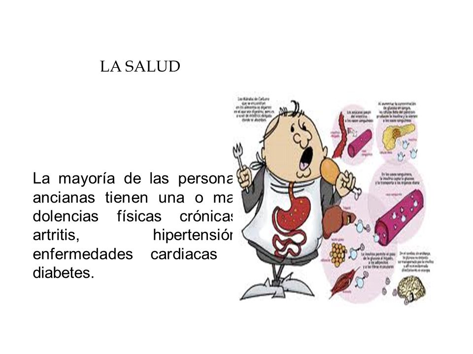 LA SALUD La mayoría de las personas ancianas tienen una o mas dolencias físicas crónicas: artritis, hipertensión, enfermedades cardiacas y diabetes.