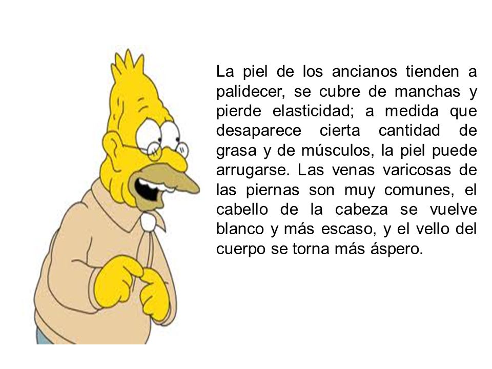 La piel de los ancianos tienden a palidecer, se cubre de manchas y pierde elasticidad; a medida que desaparece cierta cantidad de grasa y de músculos, la piel puede arrugarse.