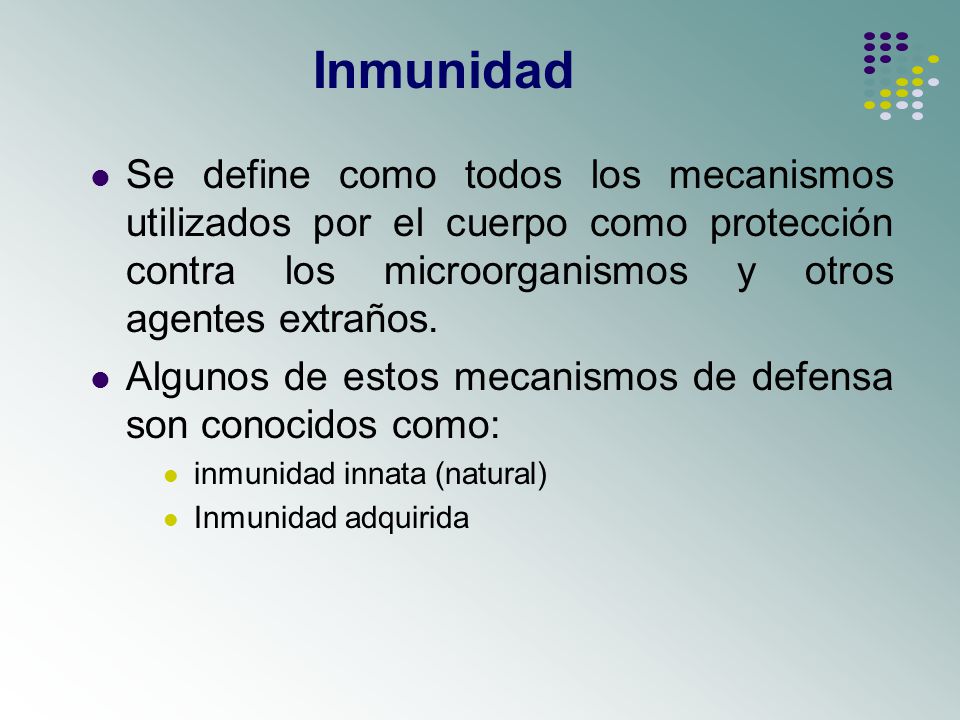 Inmunidad Se define como todos los mecanismos utilizados por el cuerpo como protección contra los microorganismos y otros agentes extraños.