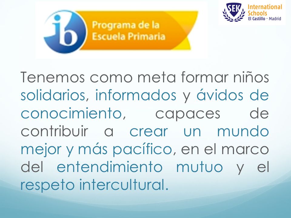 Tenemos como meta formar niños solidarios, informados y ávidos de conocimiento, capaces de contribuir a crear un mundo mejor y más pacífico, en el marco del entendimiento mutuo y el respeto intercultural.