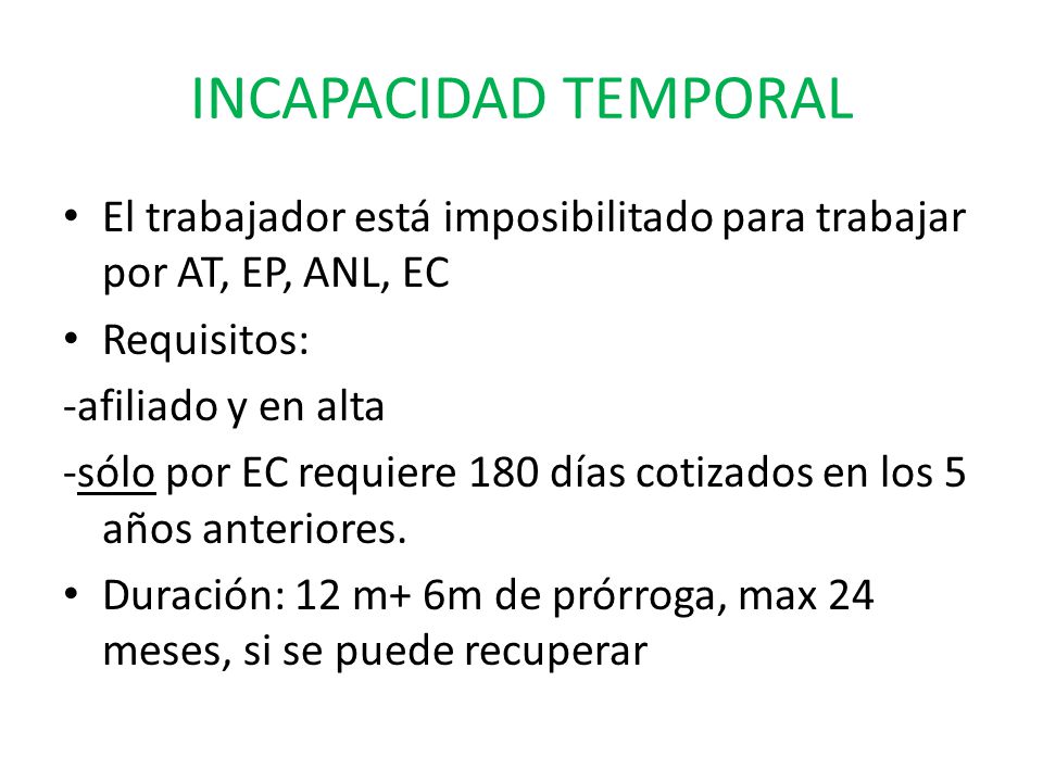 INCAPACIDAD TEMPORAL El trabajador está imposibilitado para trabajar por AT, EP, ANL, EC. Requisitos: