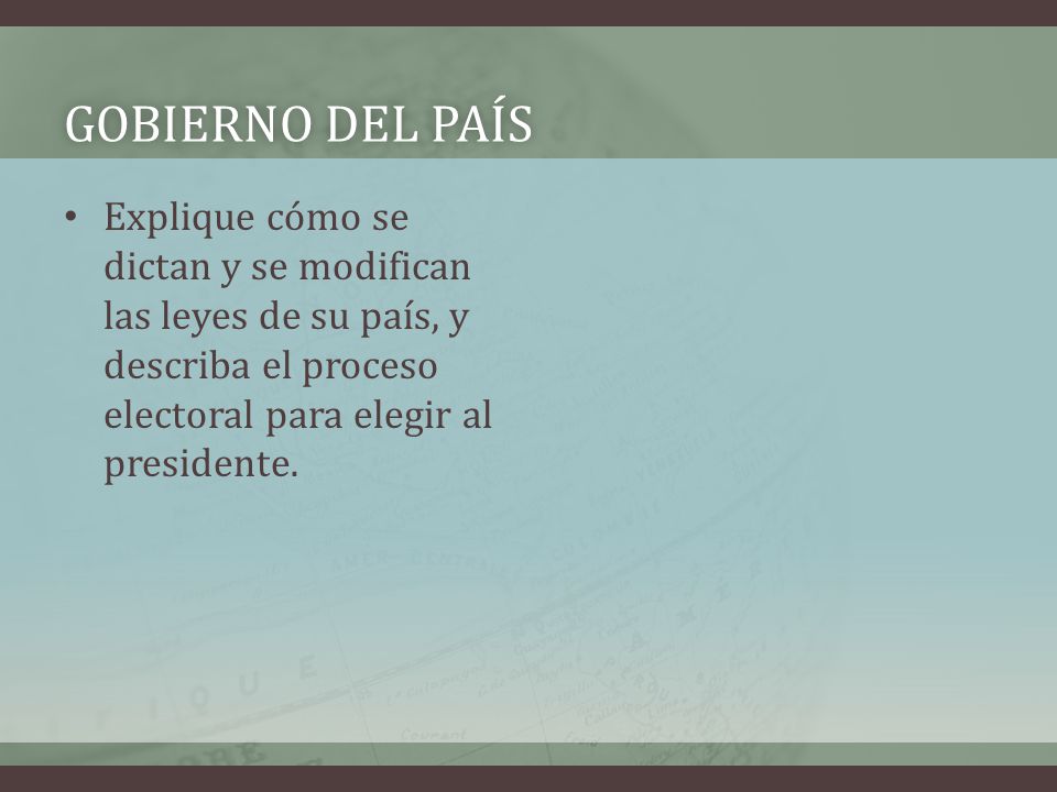 Gobierno del país Explique cómo se dictan y se modifican las leyes de su país, y describa el proceso electoral para elegir al presidente.