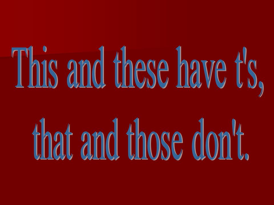 This and these have t s, that and those don t.