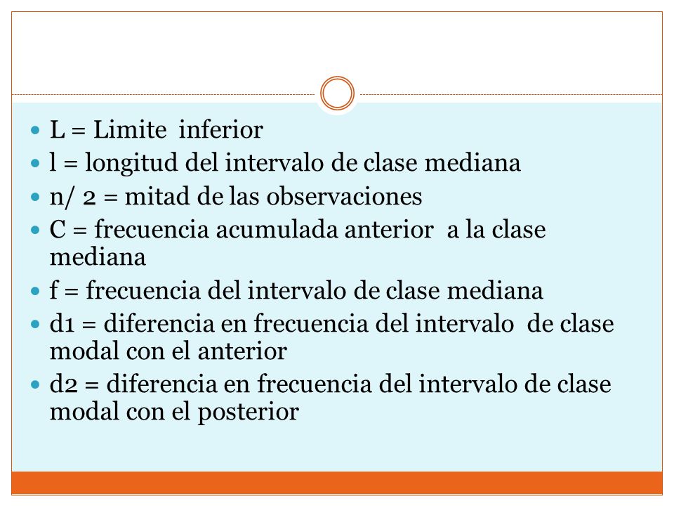 L = Limite inferior l = longitud del intervalo de clase mediana. n/ 2 = mitad de las observaciones.