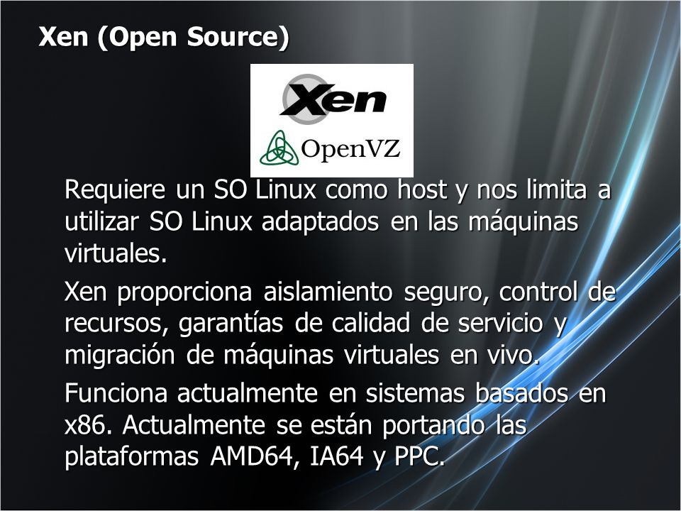 Xen (Open Source) Requiere un SO Linux como host y nos limita a utilizar SO Linux adaptados en las máquinas virtuales.