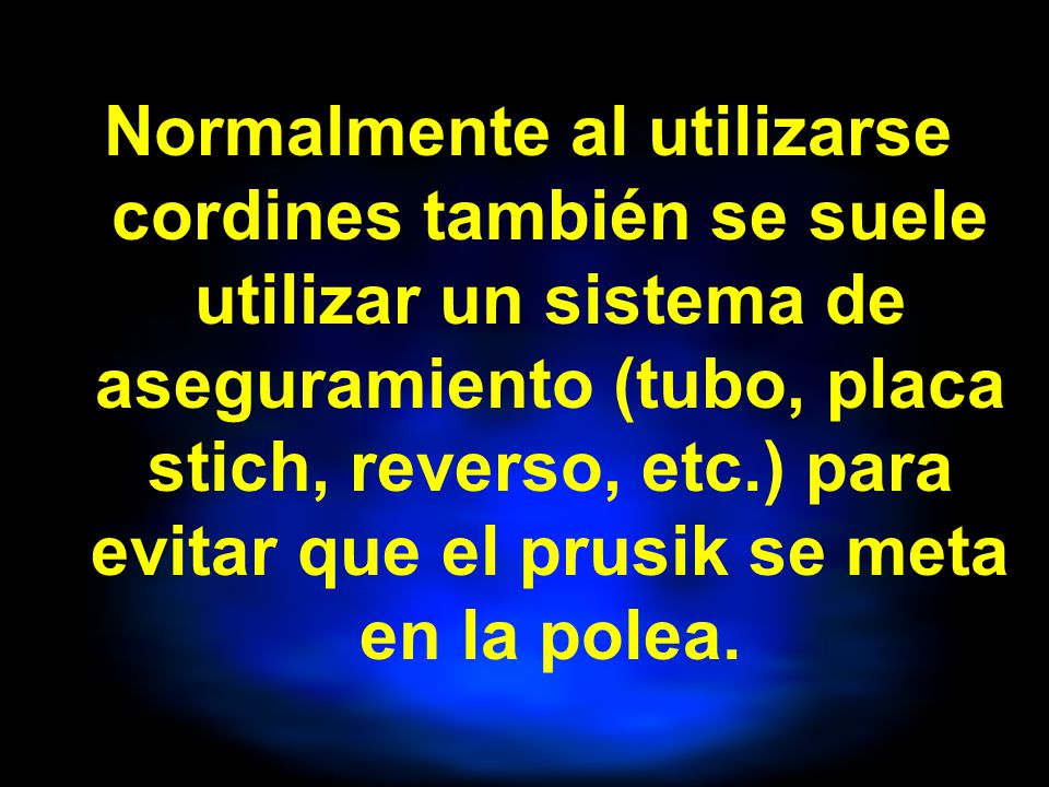 Normalmente al utilizarse cordines también se suele utilizar un sistema de aseguramiento (tubo, placa stich, reverso, etc.) para evitar que el prusik se meta en la polea.