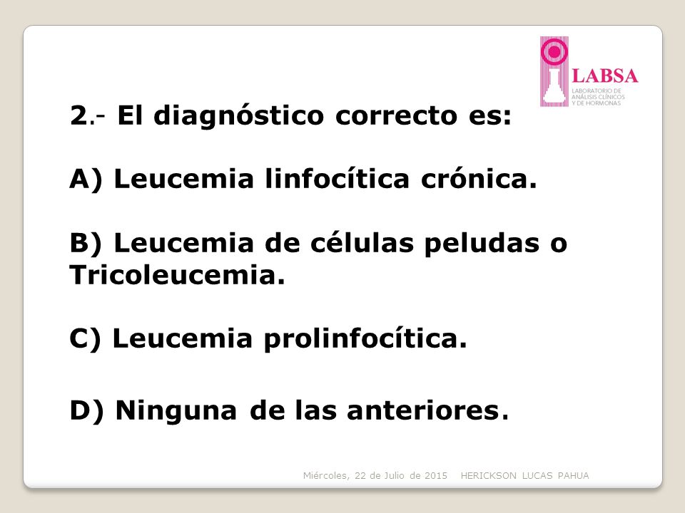 2.- El diagnóstico correcto es: A) Leucemia linfocítica crónica.