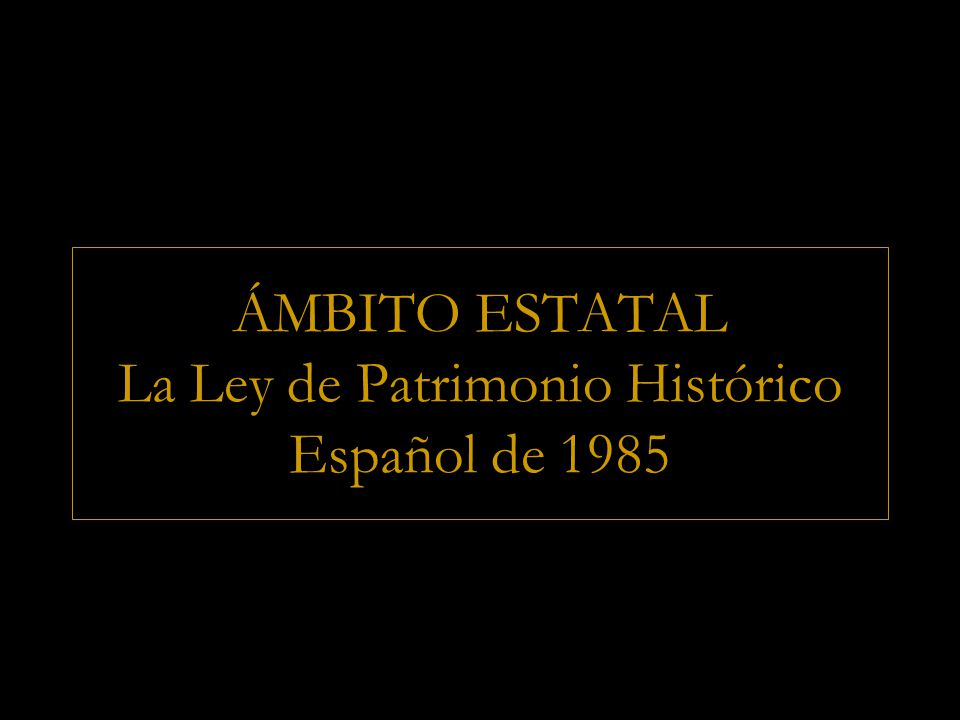 ÁMBITO ESTATAL La Ley de Patrimonio Histórico Español de 1985