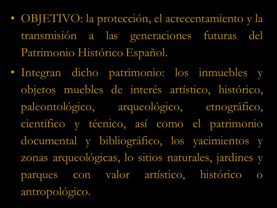 OBJETIVO: la protección, el acrecentamiento y la transmisión a las generaciones futuras del Patrimonio Histórico Español.