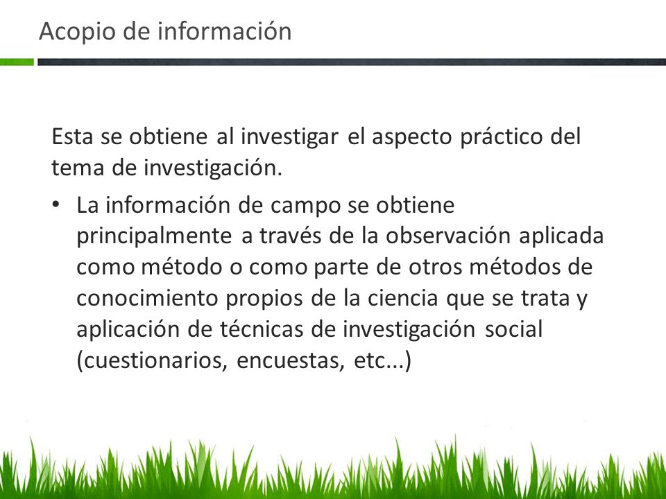Acopio de información Esta se obtiene al investigar el aspecto práctico del tema de investigación.
