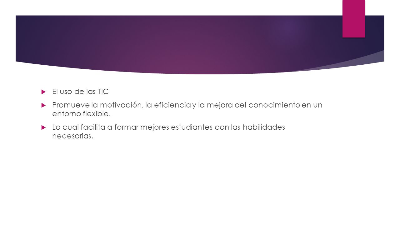 El uso de las TIC Promueve la motivación, la eficiencia y la mejora del conocimiento en un entorno flexible.