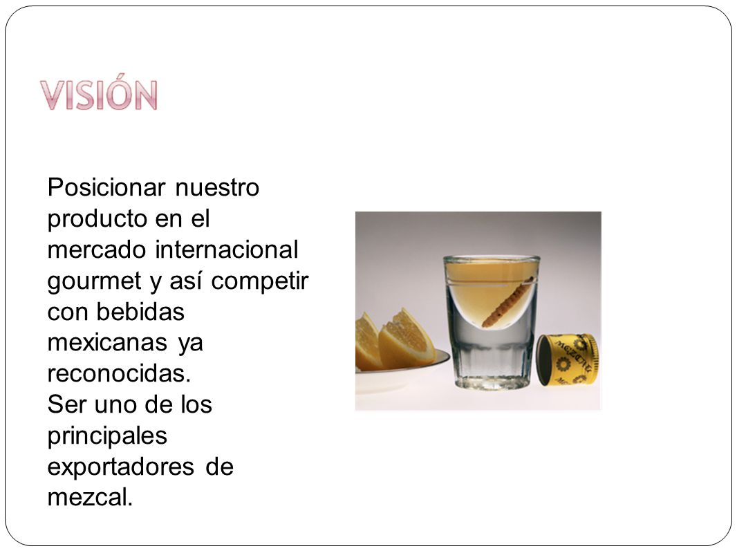 Posicionar nuestro producto en el mercado internacional gourmet y así competir con bebidas mexicanas ya reconocidas.