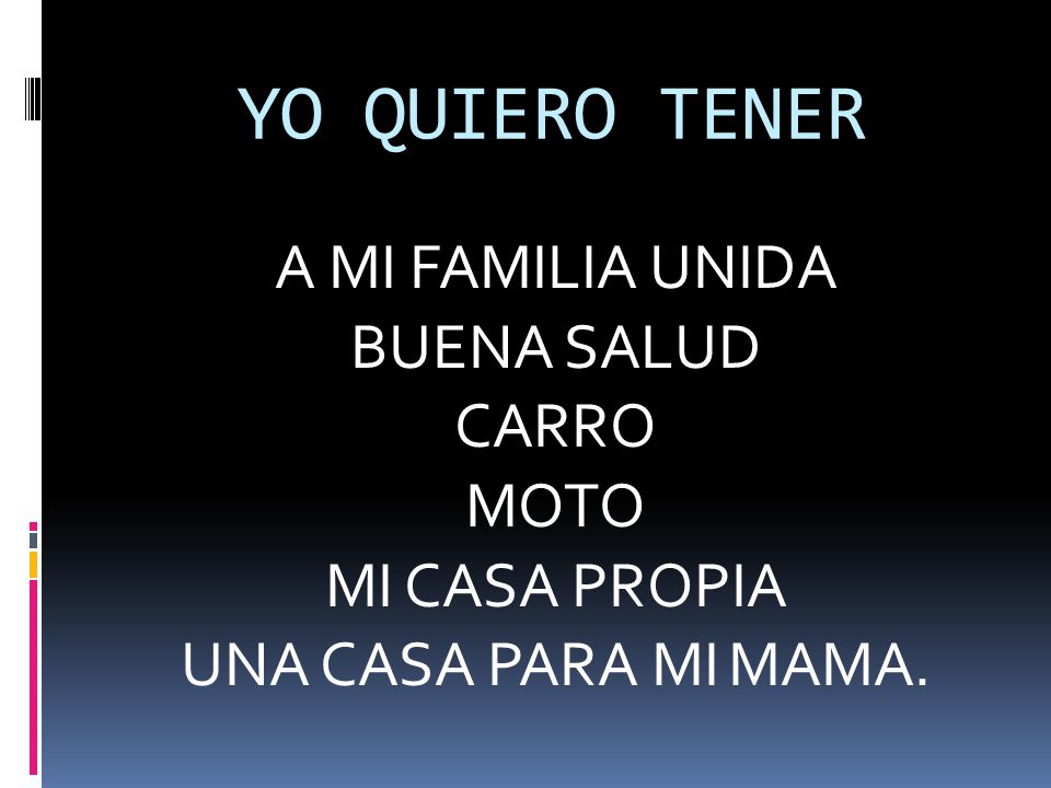 YO QUIERO TENER A MI FAMILIA UNIDA BUENA SALUD CARRO MOTO MI CASA PROPIA UNA CASA PARA MI MAMA.