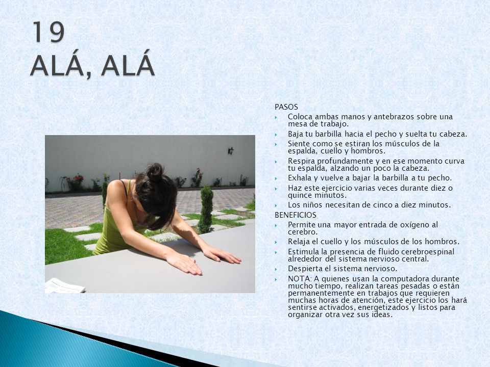 19 ALÁ, ALÁ PASOS. Coloca ambas manos y antebrazos sobre una mesa de trabajo. Baja tu barbilla hacia el pecho y suelta tu cabeza.