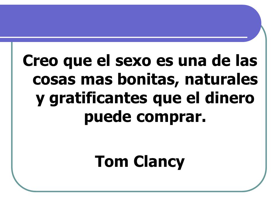 Creo que el sexo es una de las cosas mas bonitas, naturales y gratificantes que el dinero puede comprar.