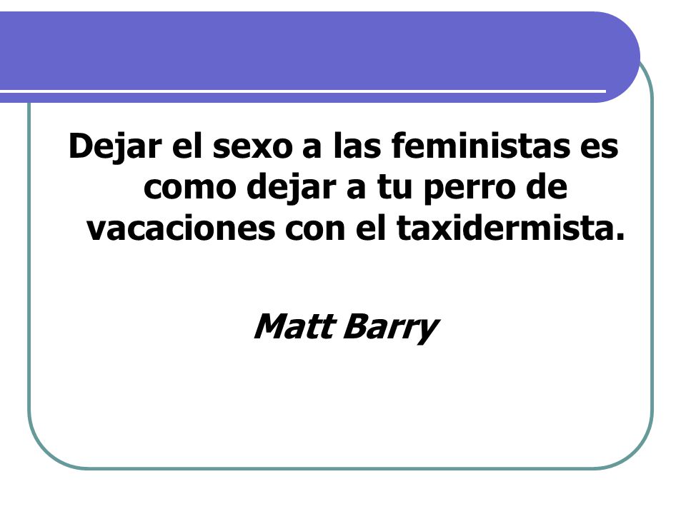 Dejar el sexo a las feministas es como dejar a tu perro de vacaciones con el taxidermista.
