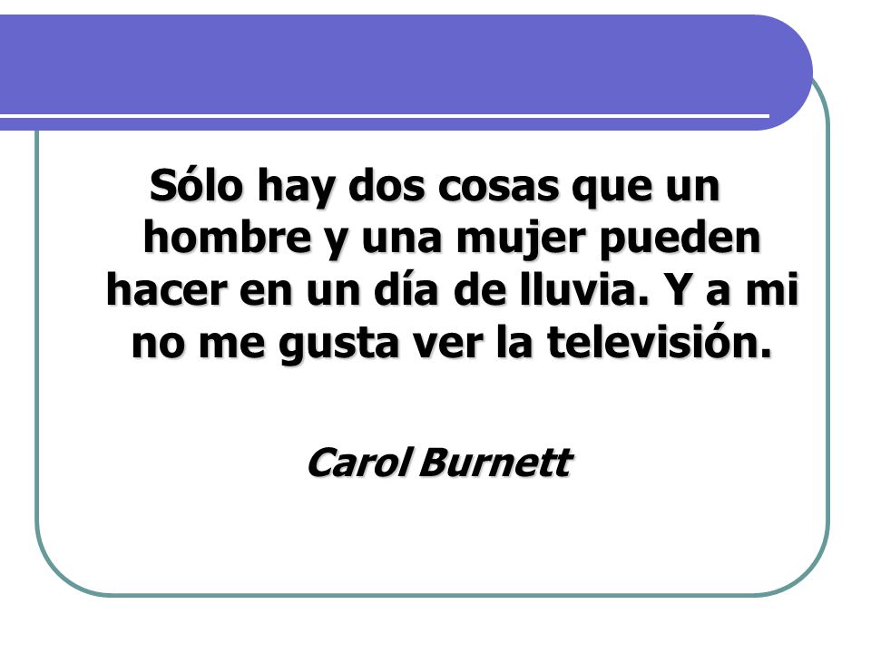 Sólo hay dos cosas que un hombre y una mujer pueden hacer en un día de lluvia. Y a mi no me gusta ver la televisión.