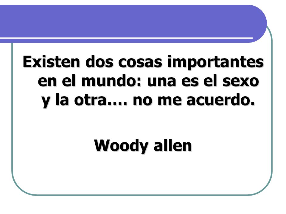 Existen dos cosas importantes en el mundo: una es el sexo y la otra…