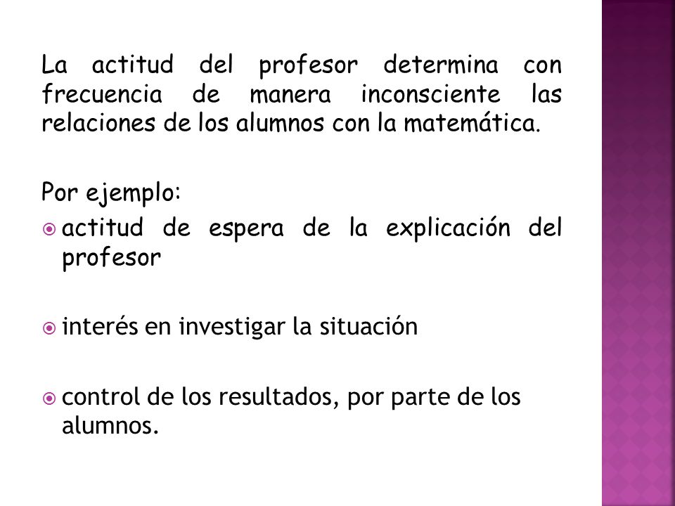 La actitud del profesor determina con frecuencia de manera inconsciente las relaciones de los alumnos con la matemática.