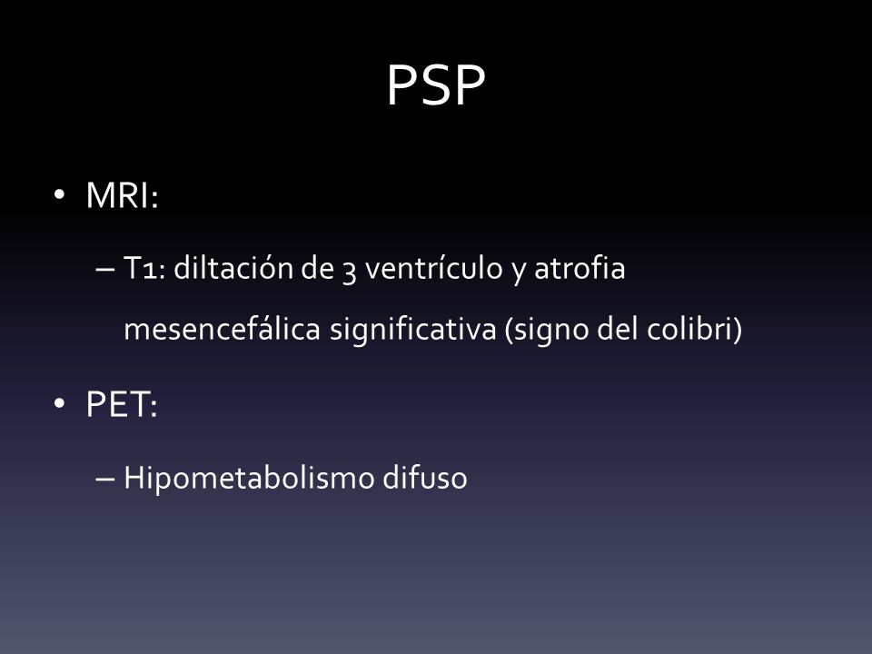 PSP MRI: T1: diltación de 3 ventrículo y atrofia mesencefálica significativa (signo del colibri) PET:
