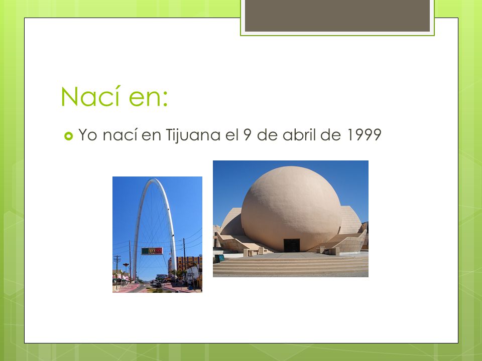 Nací en: Yo nací en Tijuana el 9 de abril de 1999
