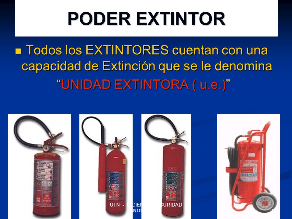 PODER EXTINTOR Todos los EXTINTORES cuentan con una capacidad de Extinción que se le denomina. UNIDAD EXTINTORA ( u.e.)