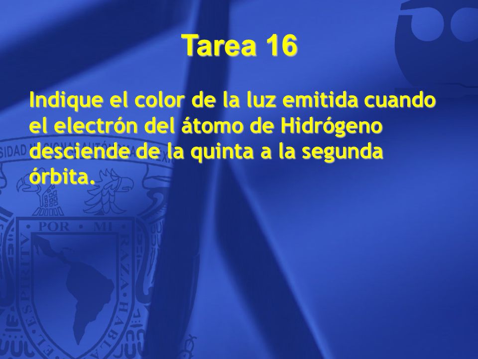 Tarea 16 Indique el color de la luz emitida cuando el electrón del átomo de Hidrógeno desciende de la quinta a la segunda órbita.