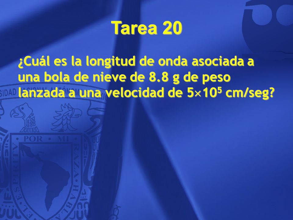 Tarea 20 ¿Cuál es la longitud de onda asociada a una bola de nieve de 8.8 g de peso lanzada a una velocidad de 5105 cm/seg