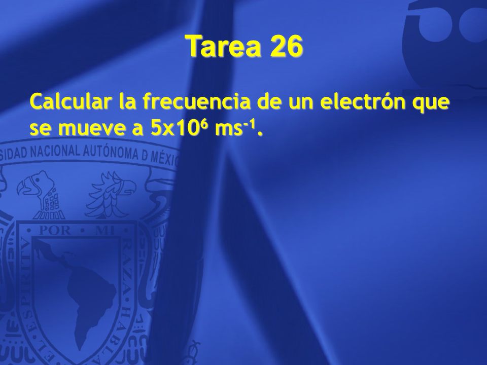 Tarea 26 Calcular la frecuencia de un electrón que se mueve a 5x106 ms-1. 46