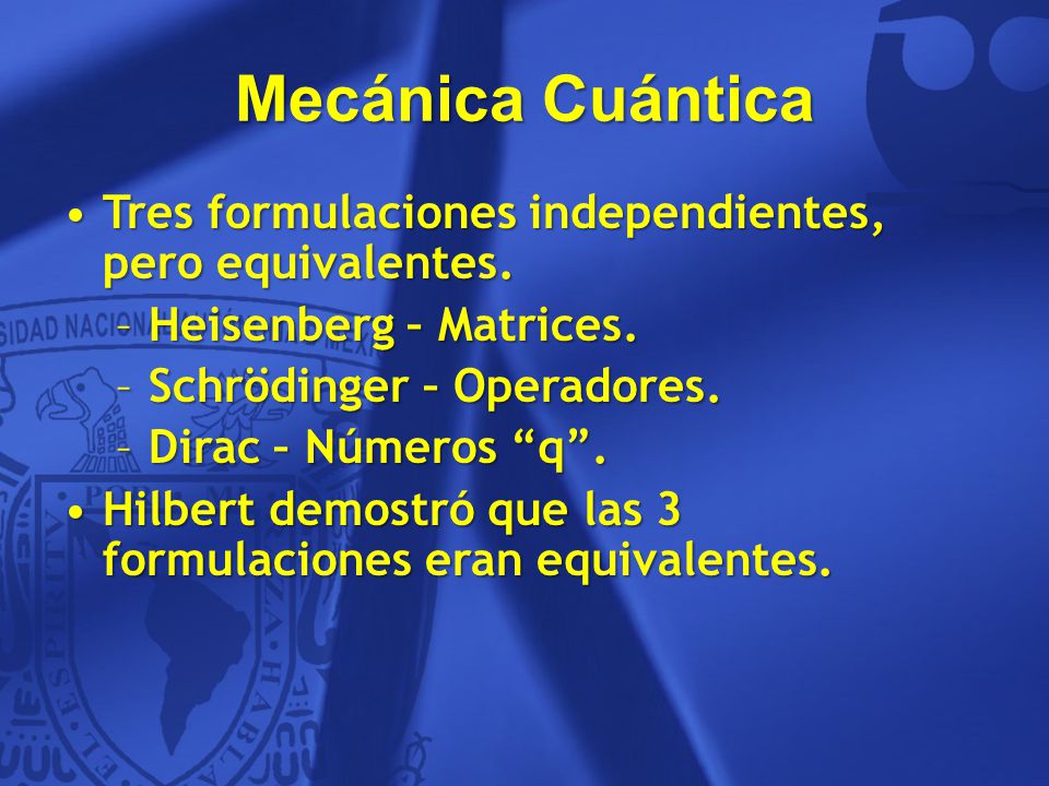 Mecánica Cuántica Tres formulaciones independientes, pero equivalentes. Heisenberg – Matrices. Schrödinger – Operadores.