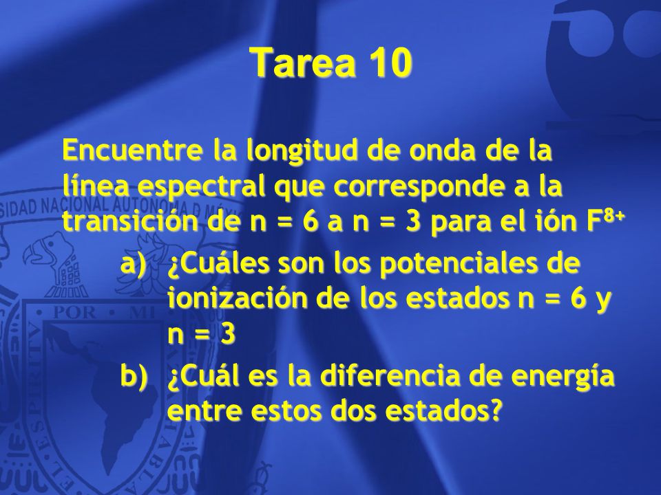 Tarea 10 Encuentre la longitud de onda de la línea espectral que corresponde a la transición de n = 6 a n = 3 para el ión F8+
