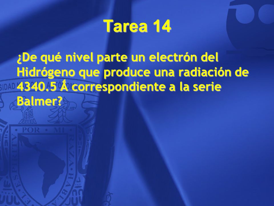Tarea 14 ¿De qué nivel parte un electrón del Hidrógeno que produce una radiación de Ǻ correspondiente a la serie Balmer