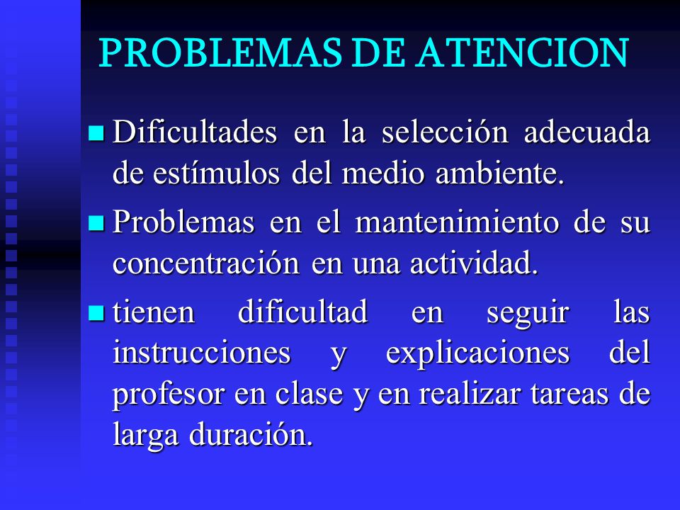 PROBLEMAS DE ATENCION Dificultades en la selección adecuada de estímulos del medio ambiente.