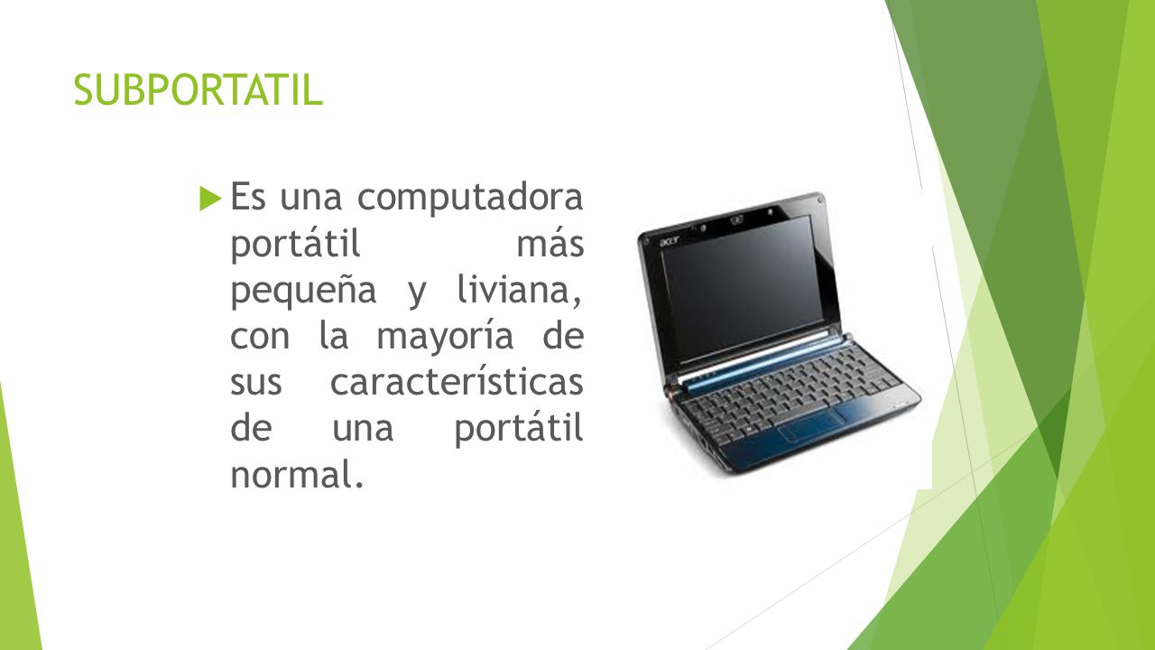 SUBPORTATIL Es una computadora portátil más pequeña y liviana, con la mayoría de sus características de una portátil normal.