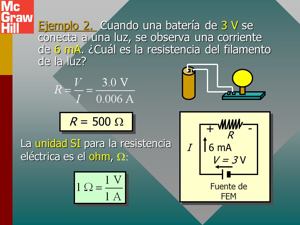Ejemplo 2. Cuando una batería de 3 V se conecta a una luz, se observa una corriente de 6 mA. ¿Cuál es la resistencia del filamento de la luz