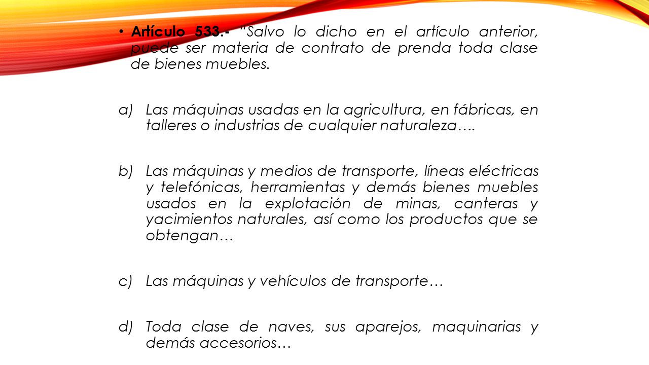 Artículo Salvo lo dicho en el artículo anterior, puede ser materia de contrato de prenda toda clase de bienes muebles.