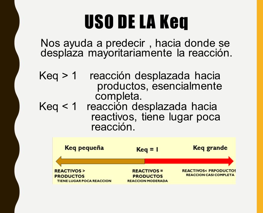 Uso de la Keq Nos ayuda a predecir , hacia donde se desplaza mayoritariamente la reacción. Keq > 1 reacción desplazada hacia.