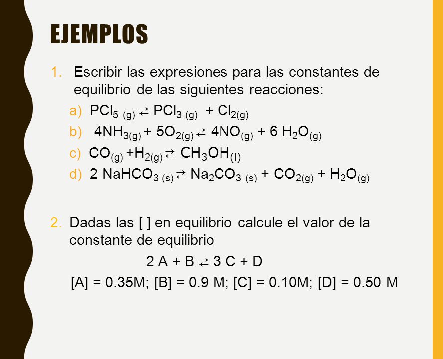 EJEMPLOS Escribir las expresiones para las constantes de equilibrio de las siguientes reacciones: PCl5 (g) ⇄ PCl3 (g) + Cl2(g)