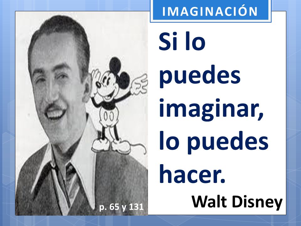 Si lo puedes imaginar, lo puedes hacer. Walt Disney IMAGINACIÓN