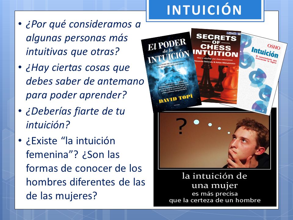 INTUICIÓN ¿Por qué consideramos a algunas personas más intuitivas que otras ¿Hay ciertas cosas que debes saber de antemano para poder aprender