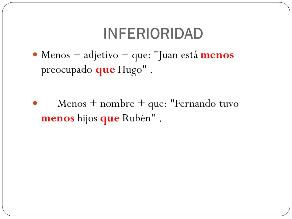 INFERIORIDAD Menos + adjetivo + que: Juan está menos preocupado que Hugo .