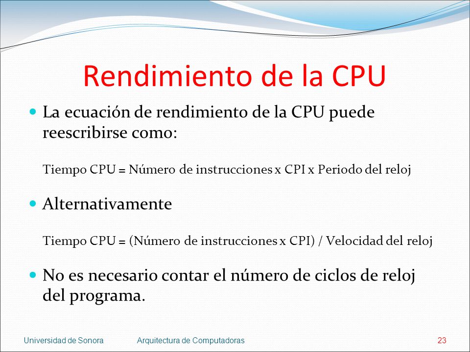 Rendimiento de la CPU La ecuación de rendimiento de la CPU puede reescribirse como: Tiempo CPU = Número de instrucciones x CPI x Periodo del reloj.
