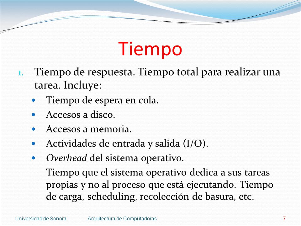 Tiempo Tiempo de respuesta. Tiempo total para realizar una tarea. Incluye: Tiempo de espera en cola.