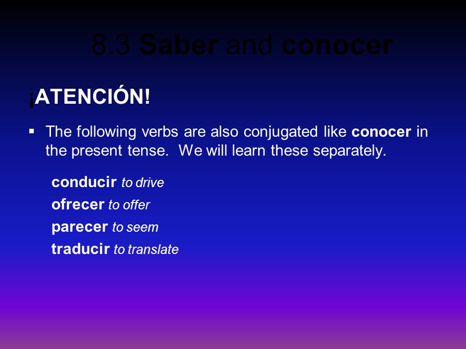 ¡ATENCIÓN! The following verbs are also conjugated like conocer in the present tense. We will learn these separately.